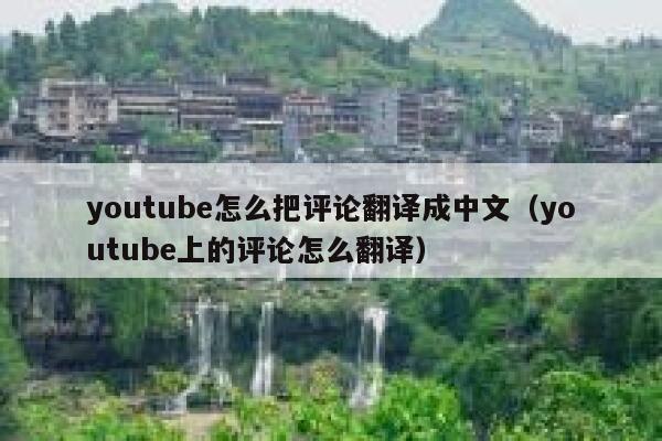 youtube怎么把评论翻译成中文（youtube上的评论怎么翻译） 第1张