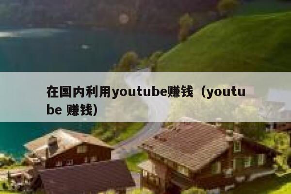 在国内利用youtube赚钱（youtube 赚钱） 第1张