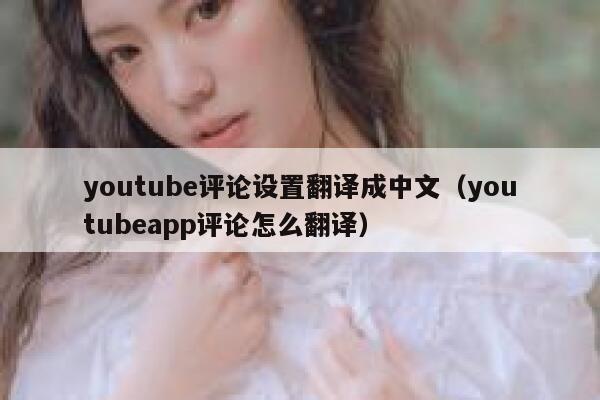 youtube评论设置翻译成中文（youtubeapp评论怎么翻译） 第1张
