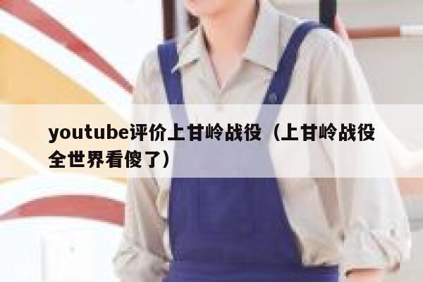 youtube评价上甘岭战役（上甘岭战役全世界看傻了） 第1张