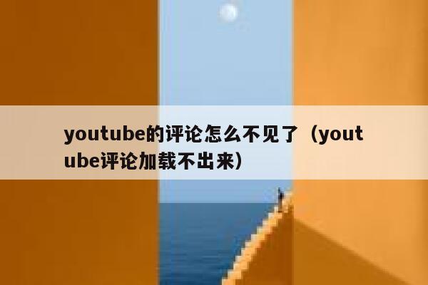 youtube的评论怎么不见了（youtube评论加载不出来） 第1张