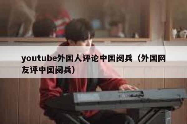 youtube外国人评论中国阅兵（外国网友评中国阅兵） 第1张