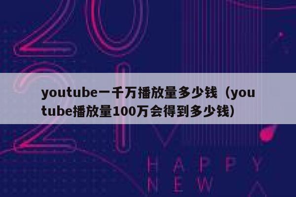 youtube一千万播放量多少钱（youtube播放量100万会得到多少钱） 第1张