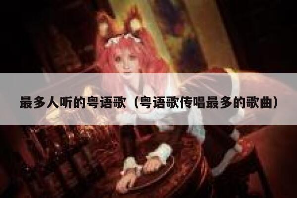 最多人听的粤语歌（粤语歌传唱最多的歌曲） 第1张