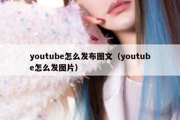youtube怎么发布图文（youtube怎么发图片） 第1张