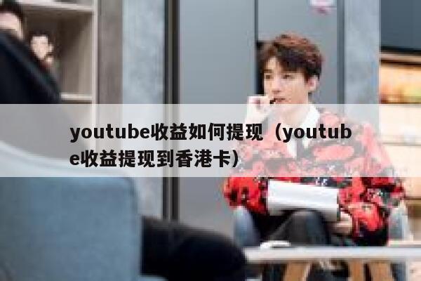 youtube收益如何提现（youtube收益提现到香港卡） 第1张