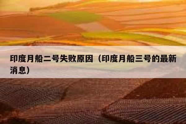 印度月船二号失败原因（印度月船三号的最新消息） 第1张