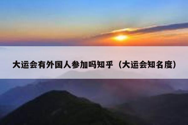 大运会有外国人参加吗知乎（大运会知名度） 第1张
