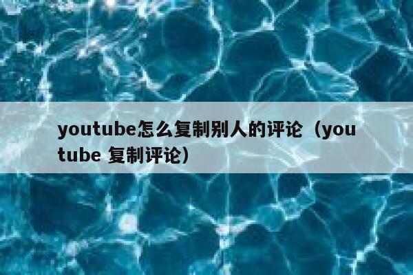 youtube怎么复制别人的评论（youtube 复制评论） 第1张
