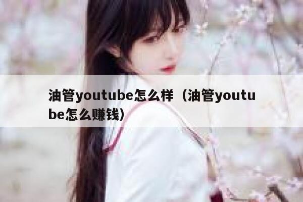油管youtube怎么样（油管youtube怎么赚钱） 第1张
