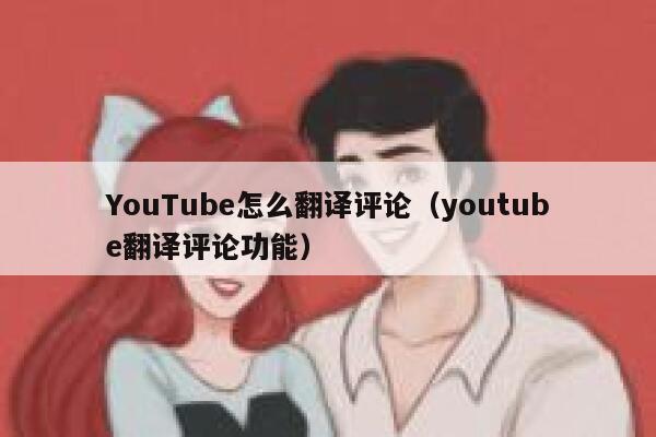 YouTube怎么翻译评论（youtube翻译评论功能） 第1张