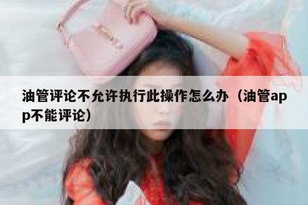 油管评论不允许执行此操作怎么办（油管app不能评论） 第1张