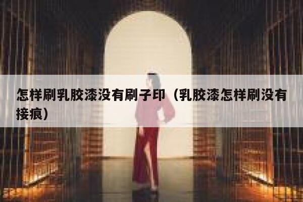 怎样刷乳胶漆没有刷子印（乳胶漆怎样刷没有接痕） 第1张