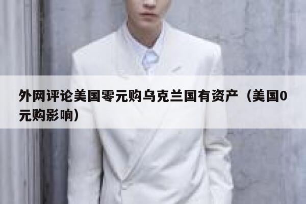 外网评论美国零元购乌克兰国有资产（美国0元购影响） 第1张