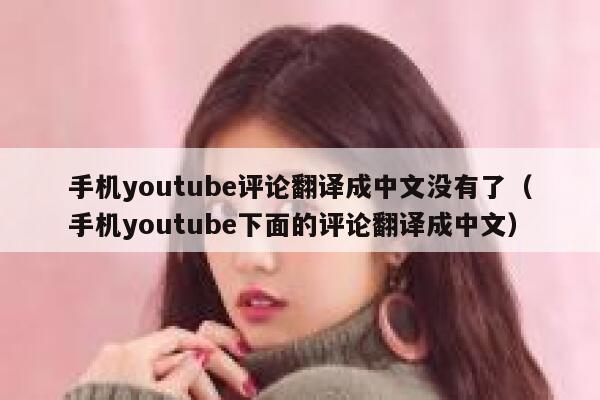 手机youtube评论翻译成中文没有了（手机youtube下面的评论翻译成中文） 第1张