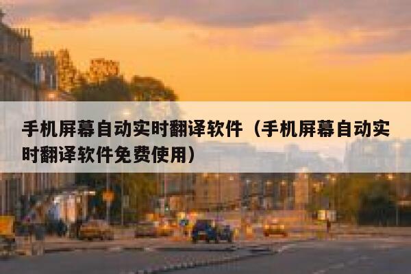 手机屏幕自动实时翻译软件（手机屏幕自动实时翻译软件免费使用） 第1张