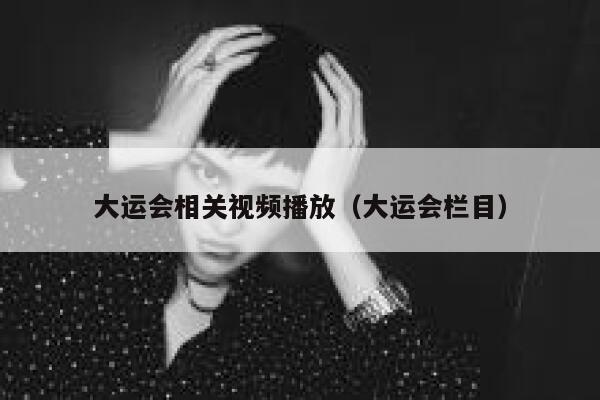 大运会相关视频播放（大运会栏目） 第1张