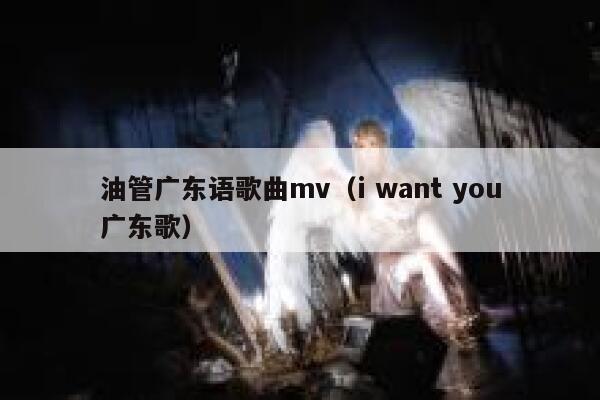 油管广东语歌曲mv（i want you广东歌） 第1张