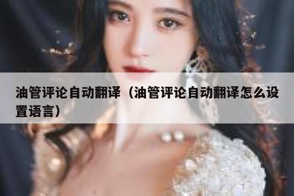 油管评论自动翻译（油管评论自动翻译怎么设置语言） 第1张