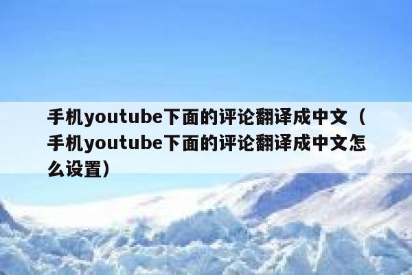 手机youtube下面的评论翻译成中文（手机youtube下面的评论翻译成中文怎么设置） 第1张