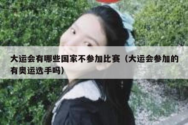 大运会有哪些国家不参加比赛（大运会参加的有奥运选手吗） 第1张