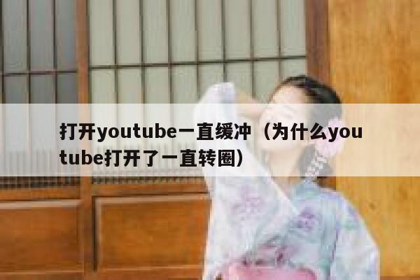 打开youtube一直缓冲(为什么youtube打开了一直转圈) 第1张 打开youtube一直缓冲(为什么youtube打开了一直转圈) 第1张