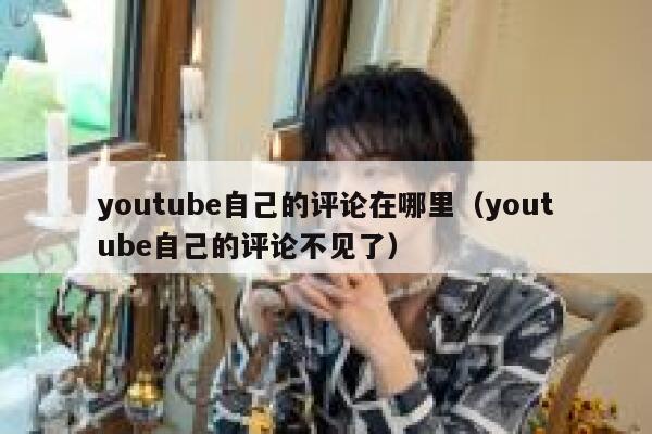 youtube自己的评论在哪里（youtube自己的评论不见了） 第1张