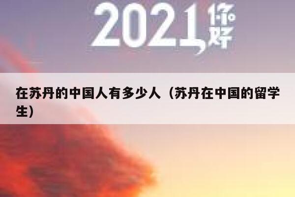 在苏丹的中国人有多少人（苏丹在中国的留学生） 第1张