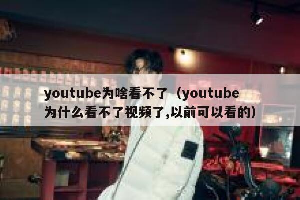 youtube为啥看不了（youtube为什么看不了视频了,以前可以看的） 第1张