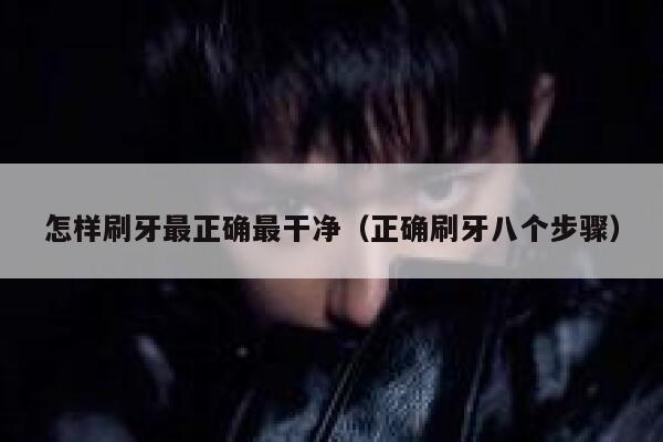 怎样刷牙最正确最干净（正确刷牙八个步骤） 第1张