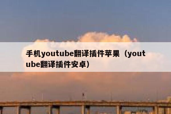 手机youtube翻译插件苹果（youtube翻译插件安卓） 第1张