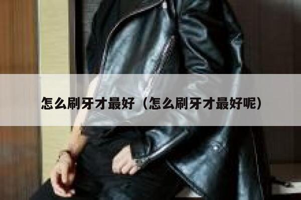 怎么刷牙才最好（怎么刷牙才最好呢） 第1张