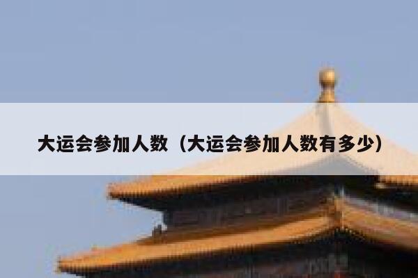 大运会参加人数（大运会参加人数有多少） 第1张