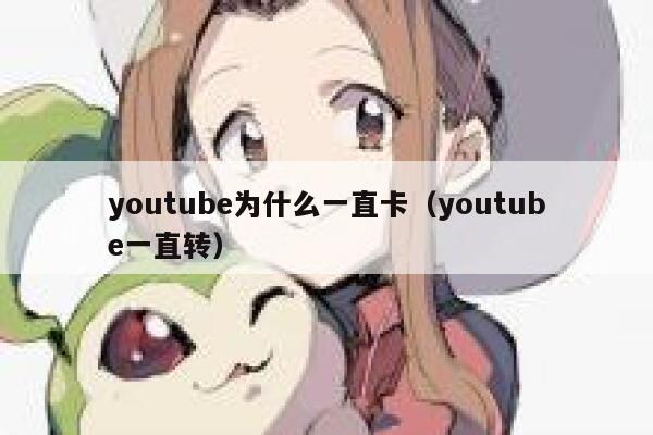 youtube为什么一直卡（youtube一直转） 第1张