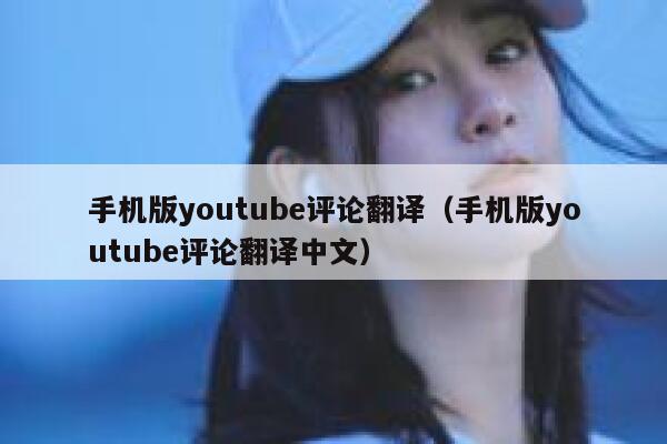 手机版youtube评论翻译（手机版youtube评论翻译中文） 第1张