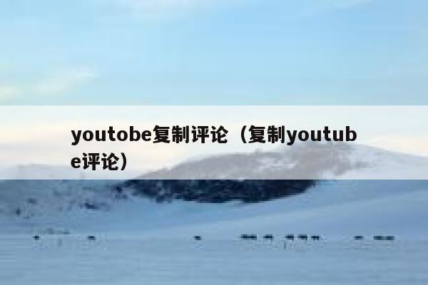 youtobe复制评论（复制youtube评论） 第1张