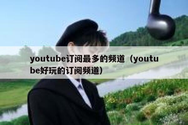 youtube订阅最多的频道（youtube好玩的订阅频道） 第1张