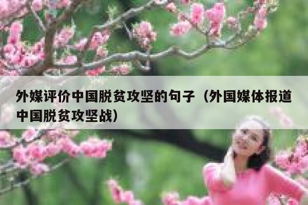 外媒评价中国脱贫攻坚的句子（外国媒体报道中国脱贫攻坚战） 第1张