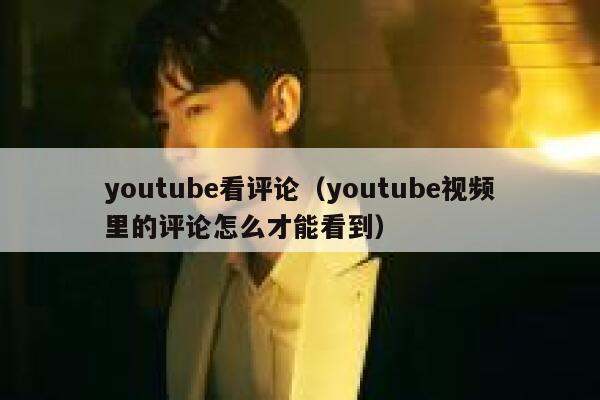 youtube看评论（youtube视频里的评论怎么才能看到） 第1张