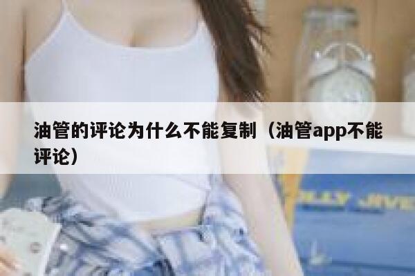 油管的评论为什么不能复制（油管app不能评论） 第1张