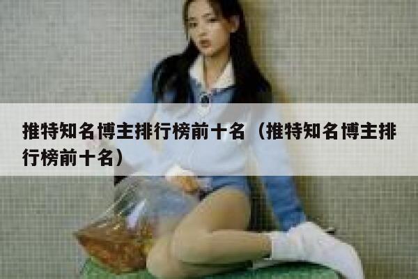 推特知名博主排行榜前十名（推特知名博主排行榜前十名） 第1张