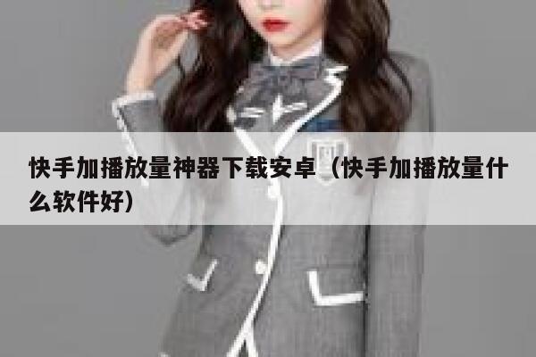 快手加播放量神器下载安卓（快手加播放量什么软件好） 第1张