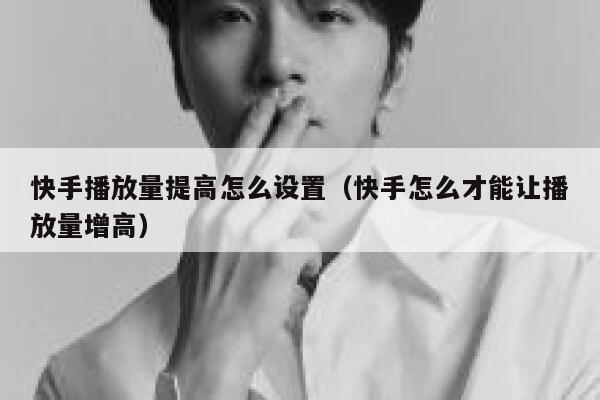 快手播放量提高怎么设置（快手怎么才能让播放量增高） 第1张