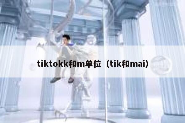 tiktokk和m单位（tik和mai） 第1张