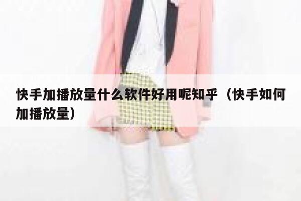 快手加播放量什么软件好用呢知乎（快手如何加播放量） 第1张