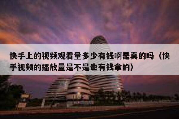 快手上的视频观看量多少有钱啊是真的吗（快手视频的播放量是不是也有钱拿的） 第1张