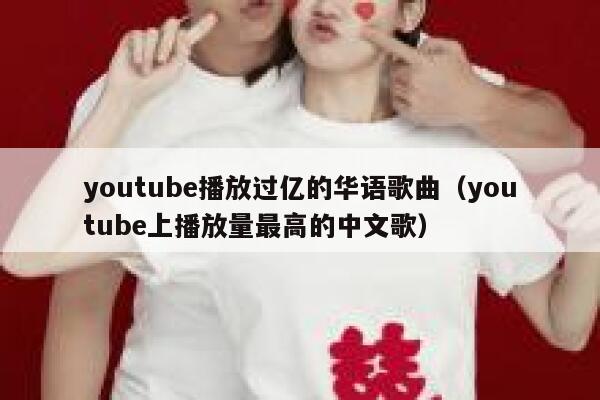 youtube播放过亿的华语歌曲（youtube上播放量最高的中文歌） 第1张