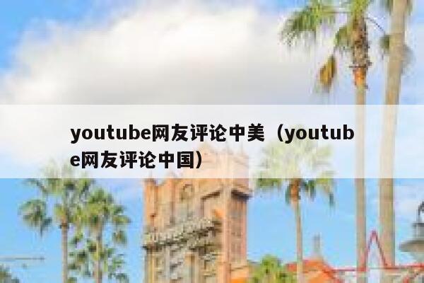 youtube网友评论中美（youtube网友评论中国） 第1张