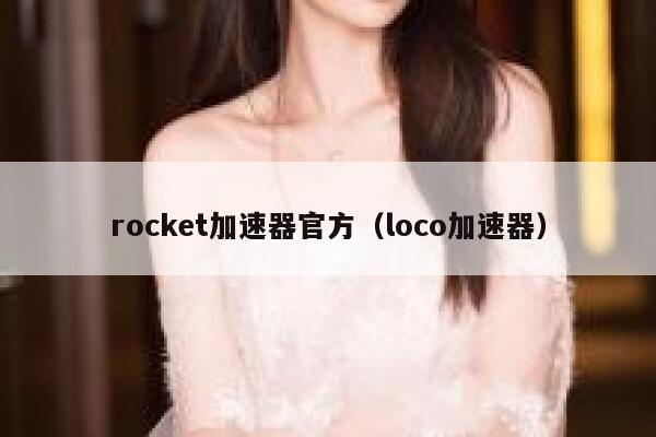 rocket加速器官方（loco加速器） 第1张