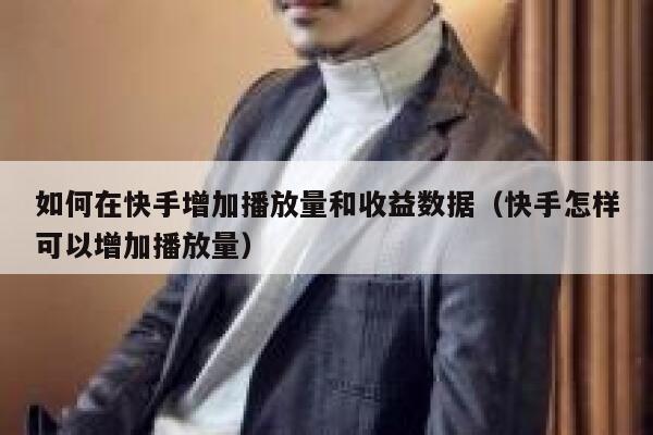 如何在快手增加播放量和收益数据（快手怎样可以增加播放量） 第1张